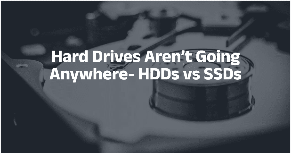 Hard Drives Aren’t Going Anywhere- HDDs vs SSDs